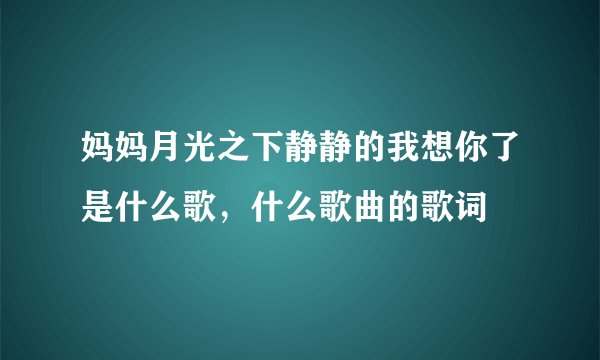 妈妈月光之下静静的我想你了是什么歌，什么歌曲的歌词