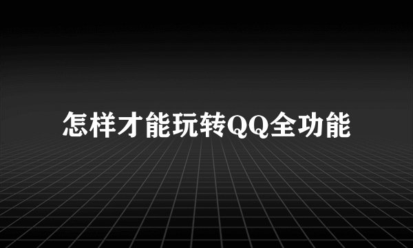 怎样才能玩转QQ全功能