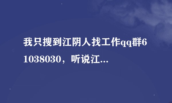 我只搜到江阴人找工作qq群61038030，听说江阴人才就业网有12个群，有谁还知道吗？