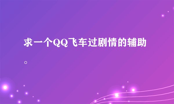 求一个QQ飞车过剧情的辅助。