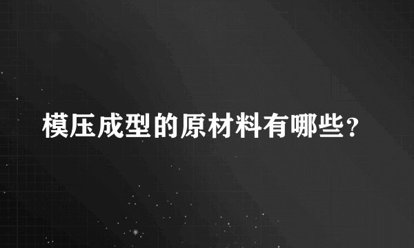 模压成型的原材料有哪些？