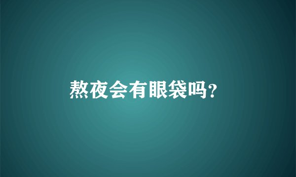 熬夜会有眼袋吗？