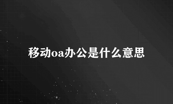 移动oa办公是什么意思