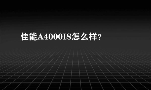 佳能A4000IS怎么样？