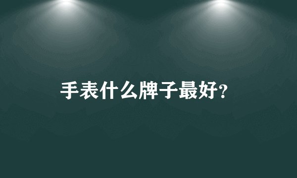 手表什么牌子最好？