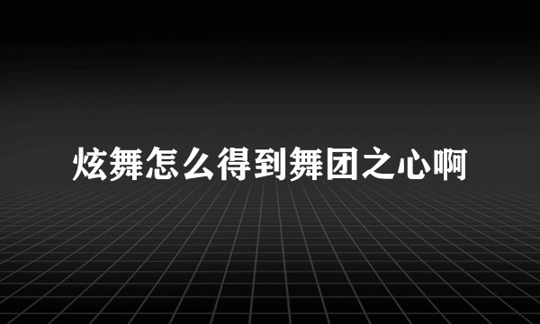炫舞怎么得到舞团之心啊