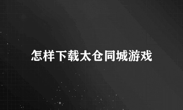 怎样下载太仓同城游戏