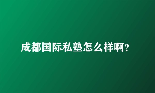 成都国际私塾怎么样啊？