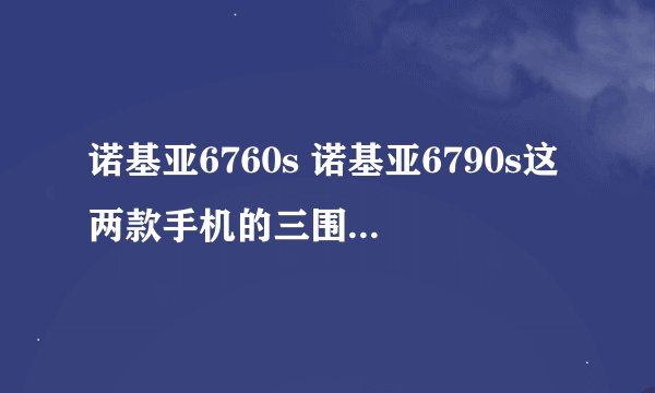 诺基亚6760s 诺基亚6790s这两款手机的三围尺寸一样吗？？