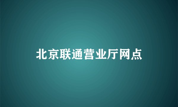 北京联通营业厅网点