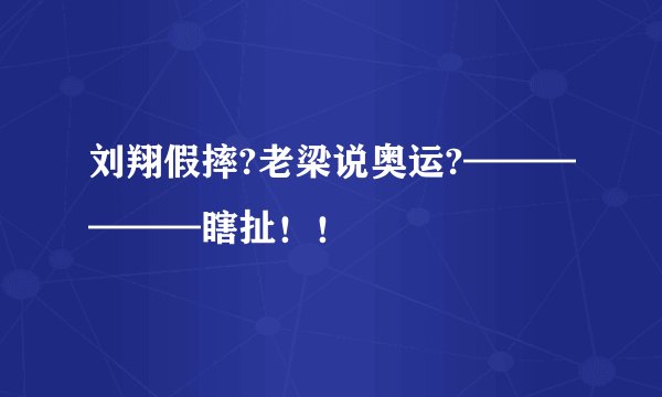 刘翔假摔?老梁说奥运?——————瞎扯！！