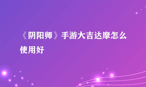 《阴阳师》手游大吉达摩怎么使用好