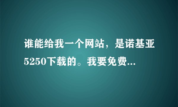 谁能给我一个网站，是诺基亚5250下载的。我要免费的。类似主题或者游戏都免费的。谢谢各位了！