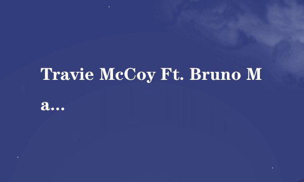 Travie McCoy Ft. Bruno Mars - Billionaire 歌名和歌词的中文翻译 急求啊