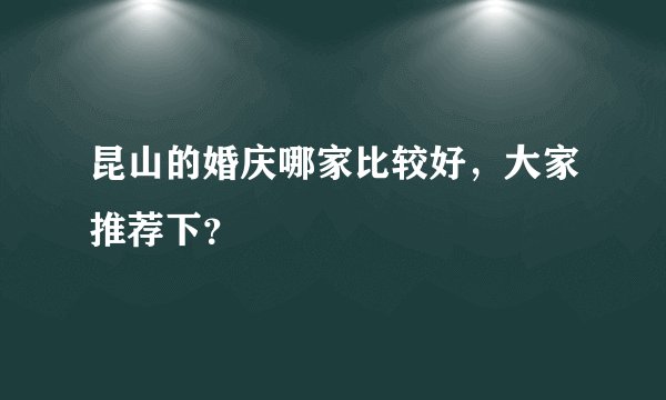 昆山的婚庆哪家比较好，大家推荐下？