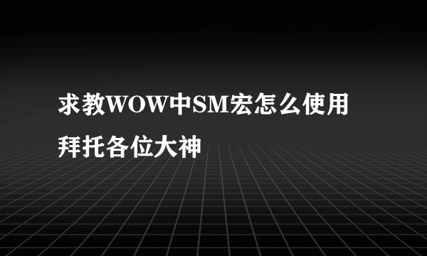 求教WOW中SM宏怎么使用拜托各位大神