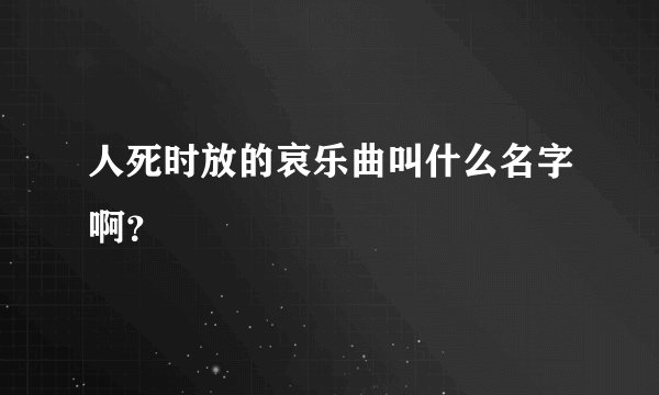 人死时放的哀乐曲叫什么名字啊？