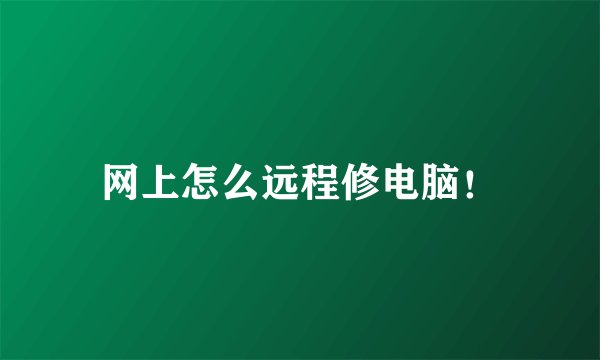 网上怎么远程修电脑！