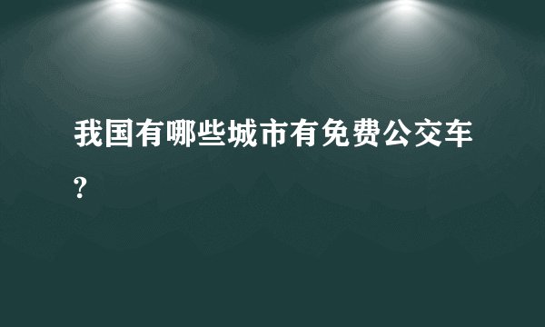 我国有哪些城市有免费公交车?