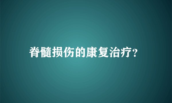 脊髓损伤的康复治疗？