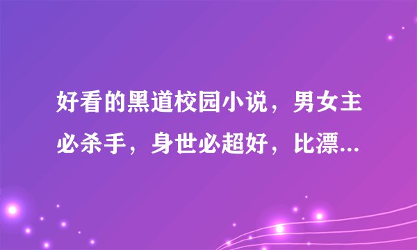 好看的黑道校园小说，男女主必杀手，身世必超好，比漂亮，最好女主扮丑或隐瞒身份入校。