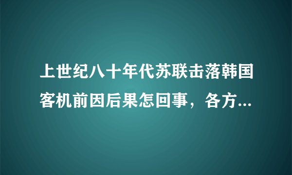 上世纪八十年代苏联击落韩国客机前因后果怎回事，各方处理手段么样，谁占上风？