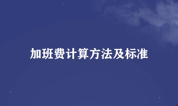 加班费计算方法及标准