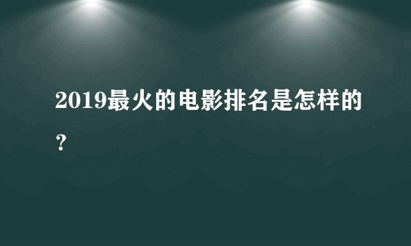 2019最火的电影排名是怎样的？