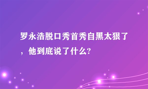 罗永浩脱口秀首秀自黑太狠了，他到底说了什么?