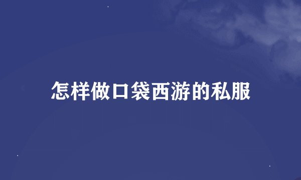 怎样做口袋西游的私服