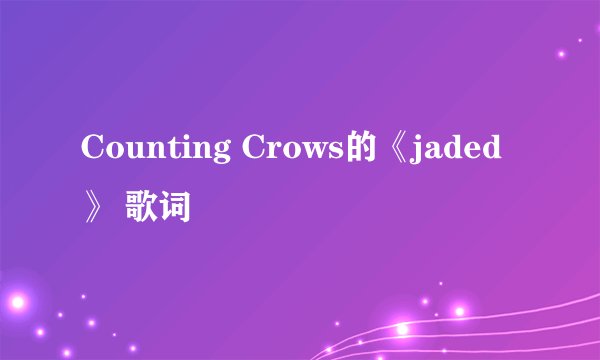 Counting Crows的《jaded》 歌词
