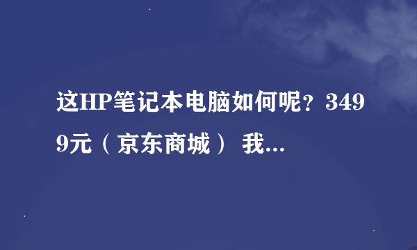 这HP笔记本电脑如何呢？3499元（京东商城） 我马上大一，一般不玩什么游戏，用了PS，dw，CA