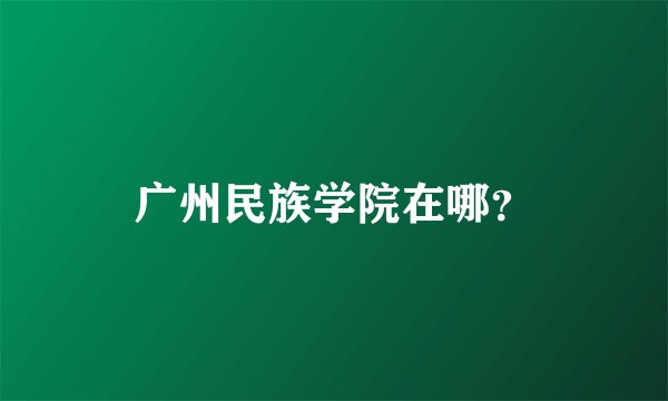 广州民族学院在哪？