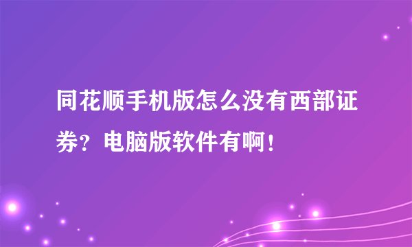 同花顺手机版怎么没有西部证券？电脑版软件有啊！