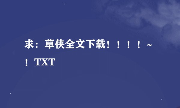 求：草侠全文下载！！！！~！TXT
