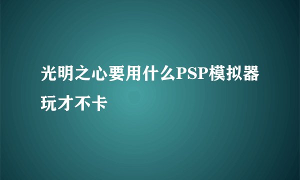 光明之心要用什么PSP模拟器玩才不卡