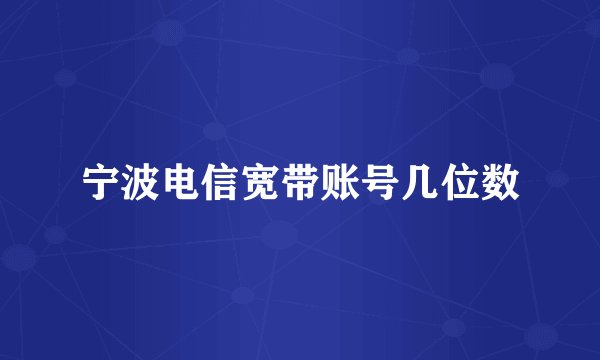 宁波电信宽带账号几位数