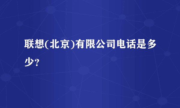 联想(北京)有限公司电话是多少？