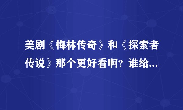 美剧《梅林传奇》和《探索者传说》那个更好看啊？谁给我推荐一下