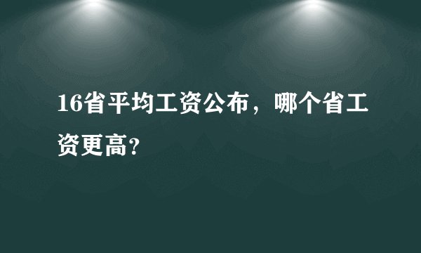 16省平均工资公布，哪个省工资更高？