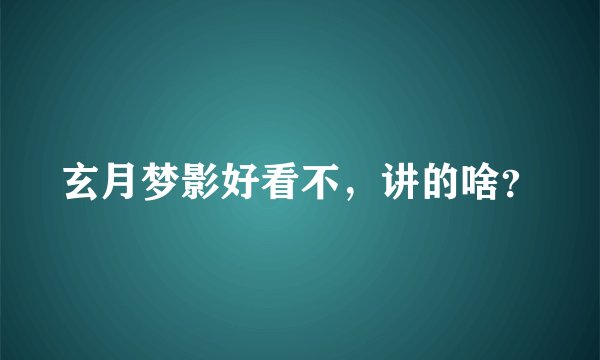 玄月梦影好看不，讲的啥？