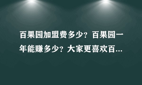 百果园加盟费多少？百果园一年能赚多少？大家更喜欢百果园还是顺藤网？我觉得顺藤网的东西更实在些，发