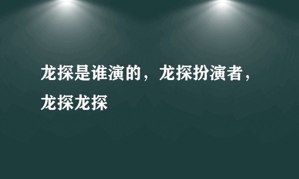 龙探是谁演的，龙探扮演者，龙探龙探