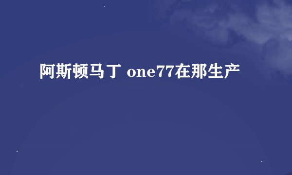 阿斯顿马丁 one77在那生产
