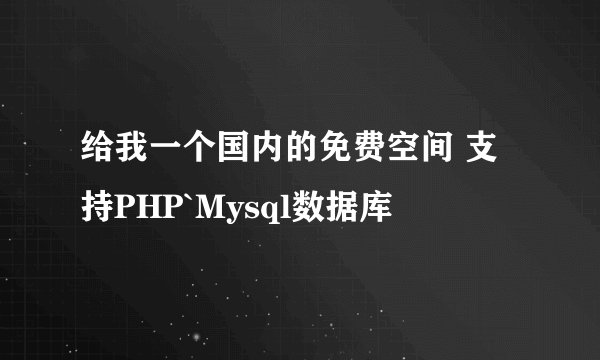 给我一个国内的免费空间 支持PHP`Mysql数据库