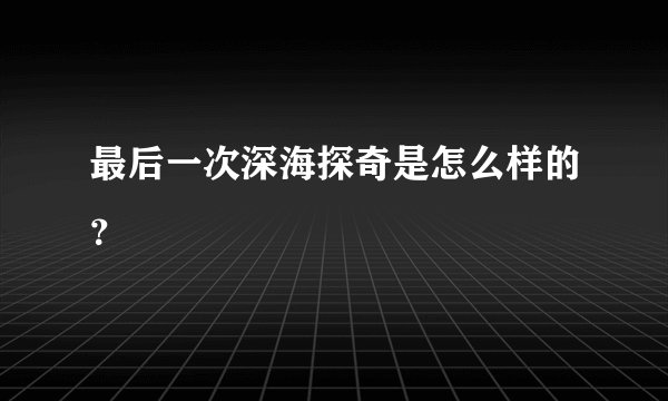 最后一次深海探奇是怎么样的？