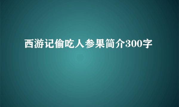 西游记偷吃人参果简介300字