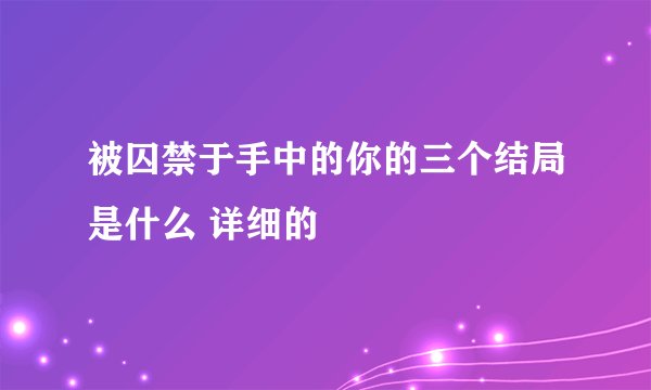 被囚禁于手中的你的三个结局是什么 详细的