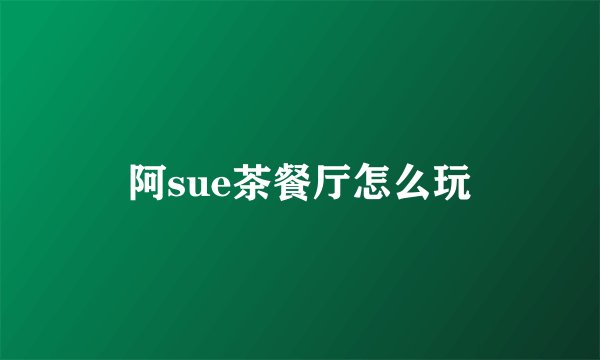 阿sue茶餐厅怎么玩