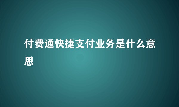 付费通快捷支付业务是什么意思